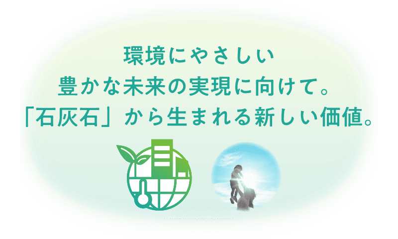 環境にやさしい豊かな未来の実現に向けて。「⽯灰⽯」から生まれる新しい価値。
